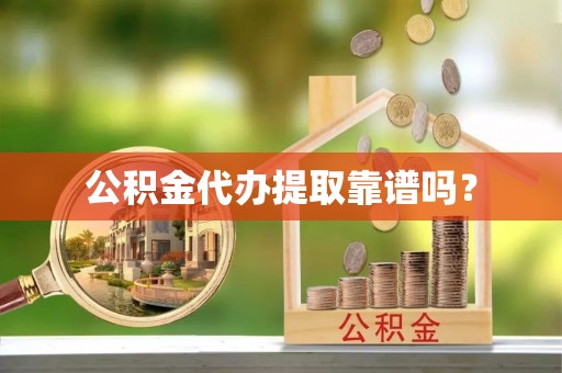 埔里公积金代办提取靠谱吗？