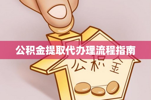 埔里公积金提取代办理流程指南