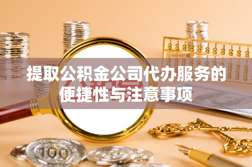 埔里提取公积金公司代办服务的便捷性与注意事项