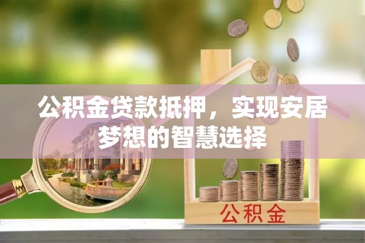 埔里公积金贷款抵押，实现安居梦想的智慧选择
