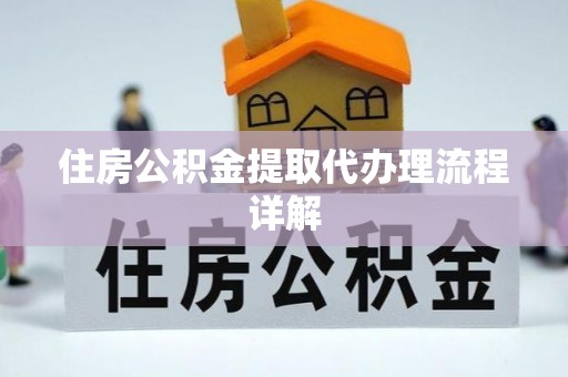 埔里住房公积金提取代办理流程详解