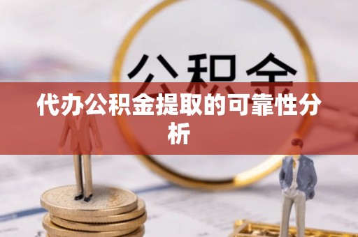 埔里代办公积金提取的可靠性分析