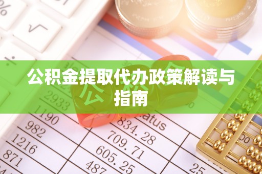 埔里公积金提取代办政策解读与指南