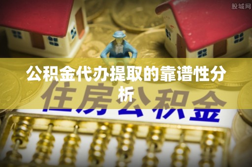 埔里公积金代办提取的靠谱性分析